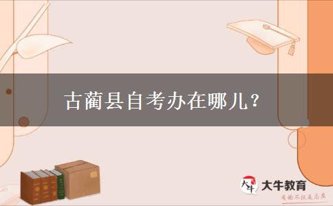 古蔺县自考办在哪儿？