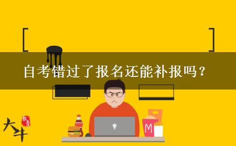 自考错过了报名还能补报吗？