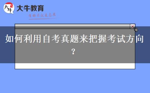 如何利用自考真题来把握考试方向？