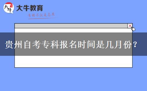 贵州自考专科报名时间是几月份？