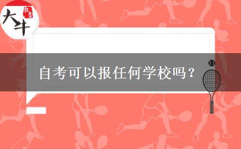 自考可以报任何学校吗？