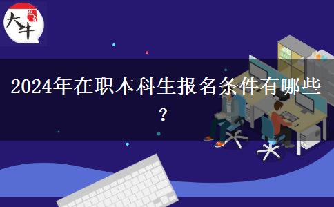 2024年在职本科生报名条件有哪些？