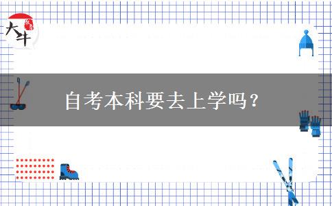 自考本科要去上学吗？