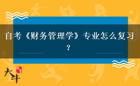 自考《财务管理学》专业怎么复习？