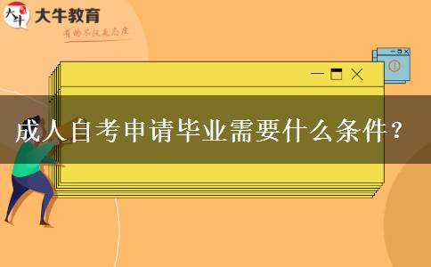 成人自考申请毕业需要什么条件？
