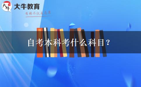 自考本科考什么科目？