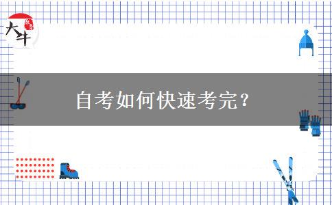 自考如何快速考完？