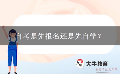 自考是先报名还是先自学？