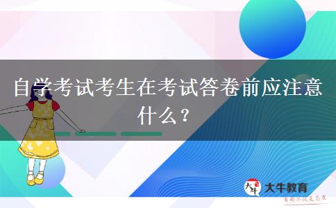 自学考试考生在考试答卷前应注意什么？