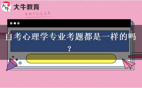 自考心理学专业考题都是一样的吗？