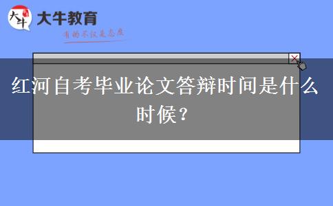 红河自考毕业论文答辩时间是什么时候？