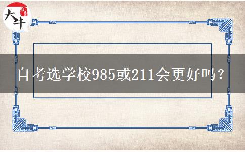 自考选学校985或211会更好吗？