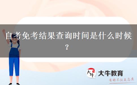 自考免考结果查询时间是什么时候？