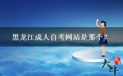 黑龙江成人自考网站是那个？