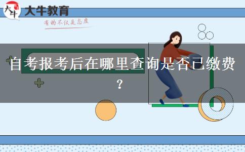 自考报考后在哪里查询是否已缴费？