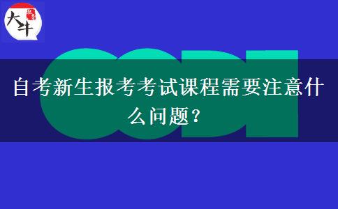 自考新生报考考试课程需要注意什么问题？