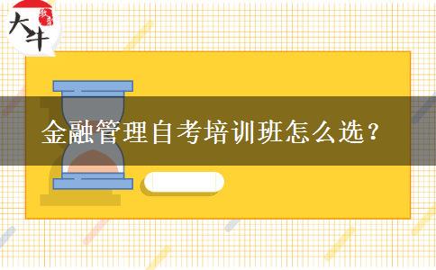 金融管理自考培训班怎么选？