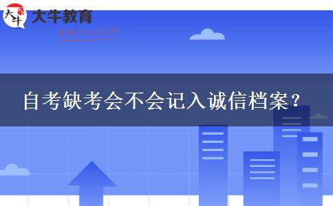 自考缺考会不会记入诚信档案？