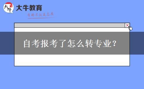 自考报考了怎么转专业？