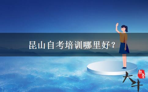 昆山自考培训哪里好？