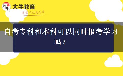 自考专科和本科可以同时报考学习吗？