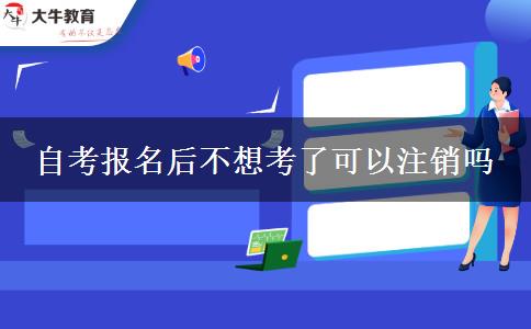 自考报名后不想考了可以注销吗