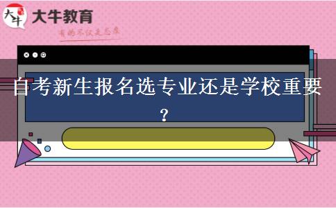 自考新生报名选专业还是学校重要？
