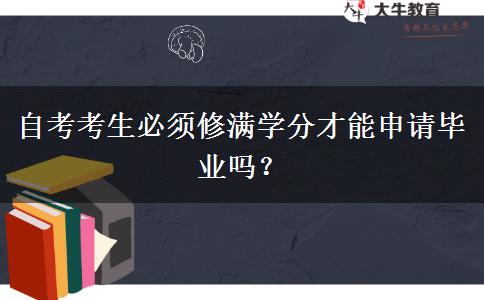 自考考生必须修满学分才能申请毕业吗？