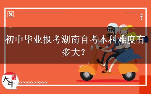 初中毕业报考湖南自考本科难度有多大？