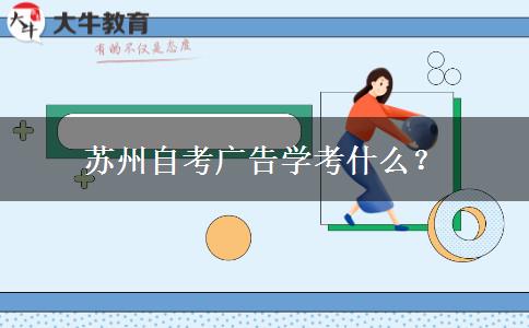 苏州自考广告学考什么？