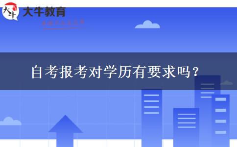 自考报考对学历有要求吗？