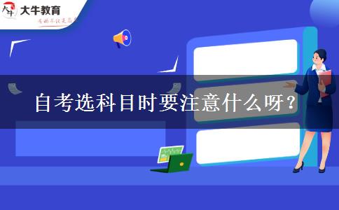 自考选科目时要注意什么呀？