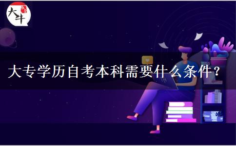 大专学历自考本科需要什么条件？