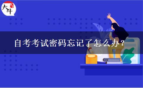 自考考试密码忘记了怎么办？