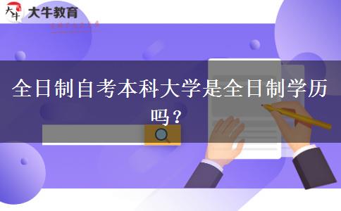 全日制自考本科大学是全日制学历吗？