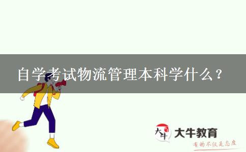 自学考试物流管理本科学什么？