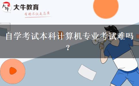 自学考试本科计算机专业考试难吗？