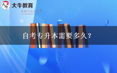 自考专升本需要多久？