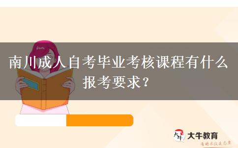 南川成人自考毕业考核课程有什么报考要求？