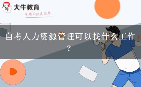 自考人力资源管理可以找什么工作？