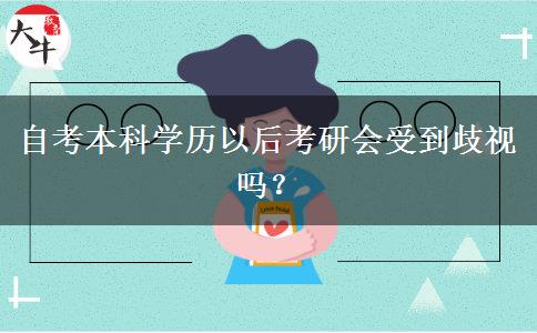 自考本科学历以后考研会受到歧视吗？
