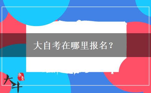 大自考在哪里报名？