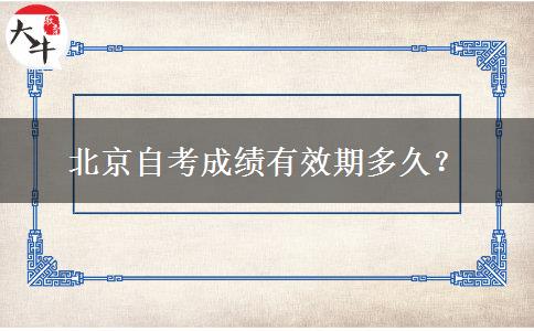 北京自考成绩有效期多久？