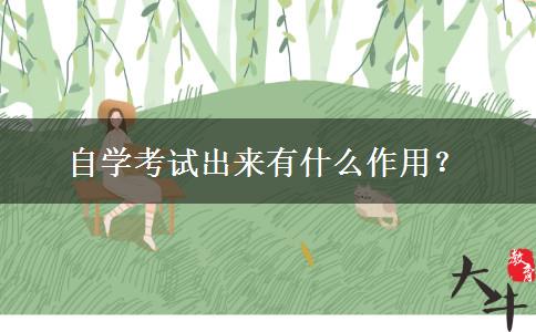 自学考试出来有什么作用？