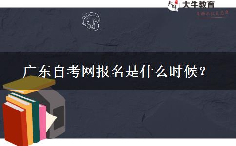 广东自考网报名是什么时候？