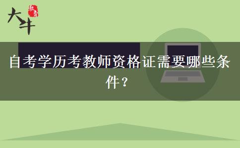 自考学历考教师资格证需要哪些条件？