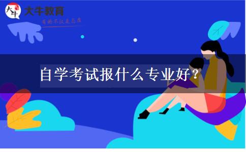 自学考试报什么专业好？