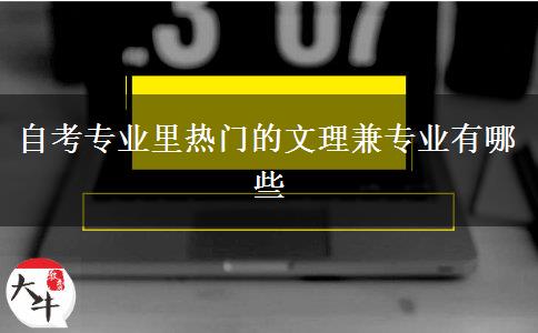 自考专业里热门的文理兼专业有哪些