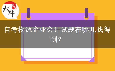 自考物流企业会计试题在哪儿找得到？