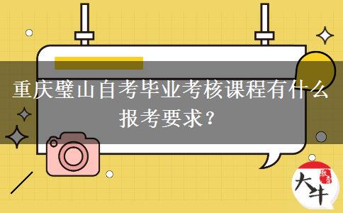 重庆璧山自考毕业考核课程有什么报考要求？